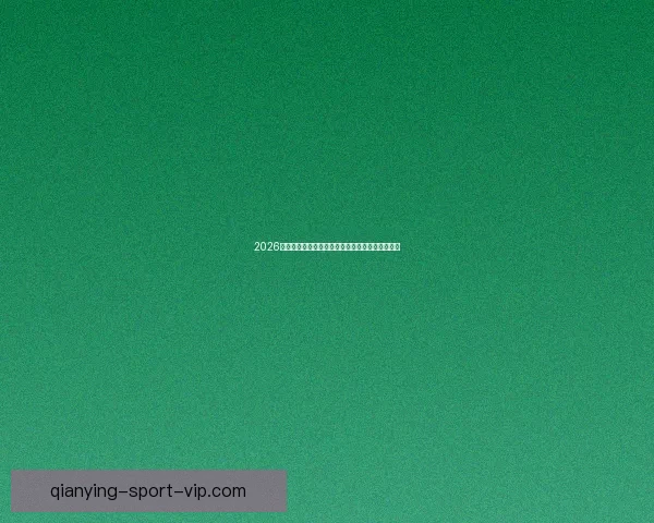 2026年世界杯完整赛程安排及各大赛事精彩看点全解析